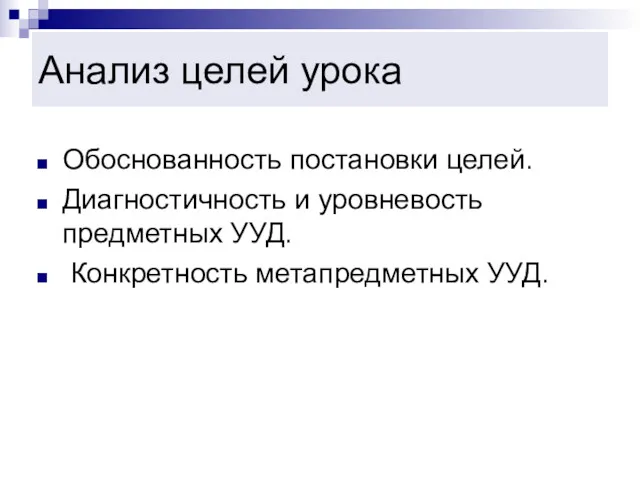 Анализ целей урока Обоснованность постановки целей. Диагностичность и уровневость предметных УУД. Конкретность метапредметных УУД.