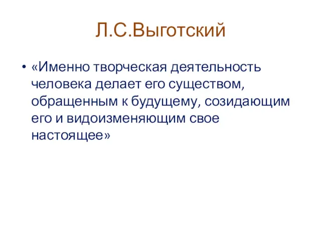 Л.С.Выготский «Именно творческая деятельность человека делает его существом, обращенным к