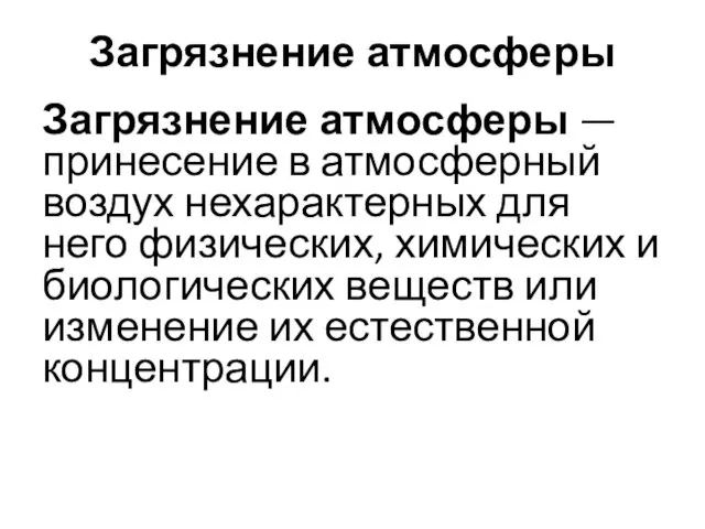 Загрязнение атмосферы Загрязнение атмосферы — принесение в атмосферный воздух нехарактерных