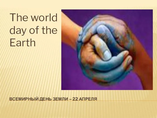 ВСЕМИРНЫЙ ДЕНЬ ЗЕМЛИ – 22 АПРЕЛЯ The world day of the Earth