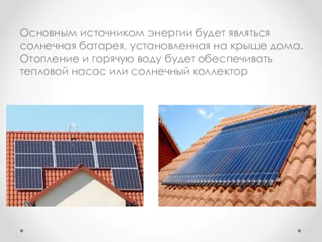 Основным источником энергии будет являться солнечная батарея, установленная на крыше дома. Отопление и
