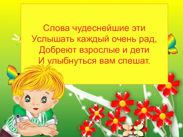 Слова чудеснейшие эти Услышать каждый очень рад, Добреют взрослые и дети И улыбнуться вам спешат.