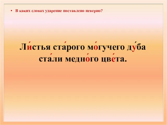 В каких словах ударение поставлено неверно? Ли́стья ста́рого мо́гучего ду́ба ста́ли медно́го цве́та.