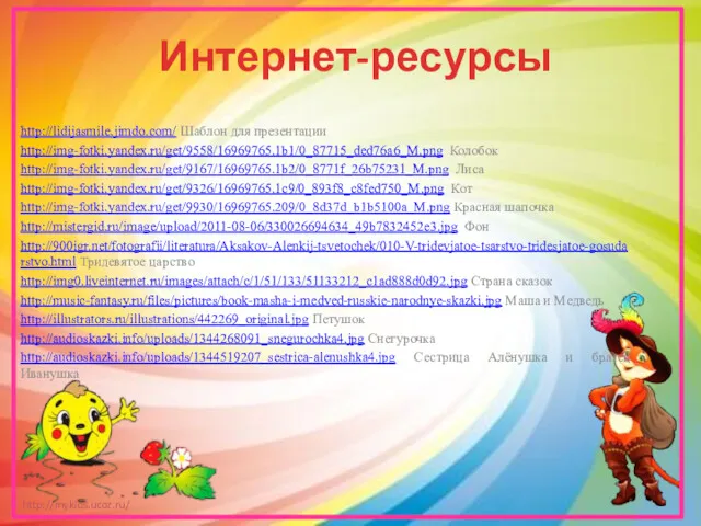 Интернет-ресурсы http://lidijasmile.jimdo.com/ Шаблон для презентации http://img-fotki.yandex.ru/get/9558/16969765.1b1/0_87715_ded76a6_M.png Колобок http://img-fotki.yandex.ru/get/9167/16969765.1b2/0_8771f_26b75231_M.png Лиса http://img-fotki.yandex.ru/get/9326/16969765.1c9/0_893f8_c8fed750_M.png