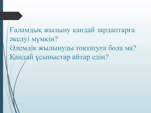 Ғаламдық жылыну қандай зардаптарға әкелуі мүмкін? Әлемдік жылынуды тоқтатуға бола ма? Қандай ұсыныстар айтар едің?