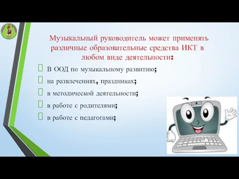 Музыкальный руководитель может применять различные образовательные средства ИКТ в любом виде деятельности: В