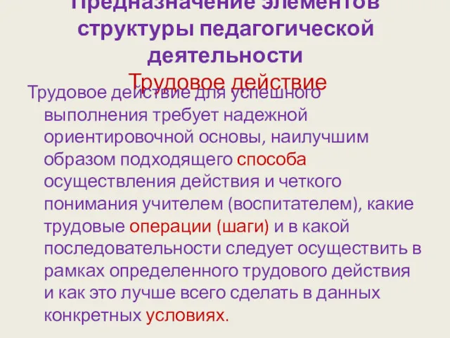 Предназначение элементов структуры педагогической деятельности Трудовое действие Трудовое действие для успешного выполнения требует