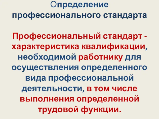 Определение профессионального стандарта Профессиональный стандарт - характеристика квалификации, необходимой работнику для осуществления определенного