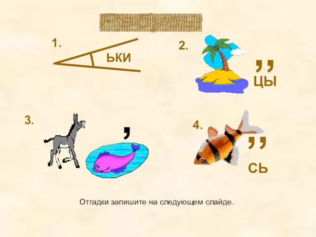 Ребусы ЬКИ 1. , 2. ЦЫ ,, 3. 4. СЬ ,, Отгадки запишите на следующем слайде.