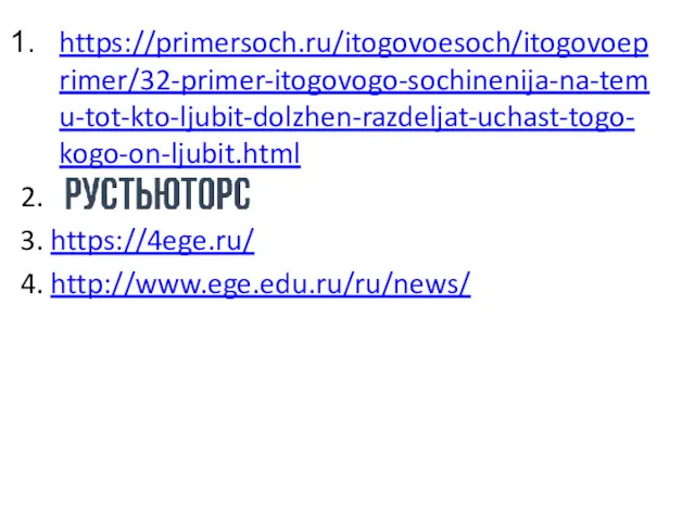 https://primersoch.ru/itogovoesoch/itogovoeprimer/32-primer-itogovogo-sochinenija-na-temu-tot-kto-ljubit-dolzhen-razdeljat-uchast-togo-kogo-on-ljubit.html 2. 3. https://4ege.ru/ 4. http://www.ege.edu.ru/ru/news/