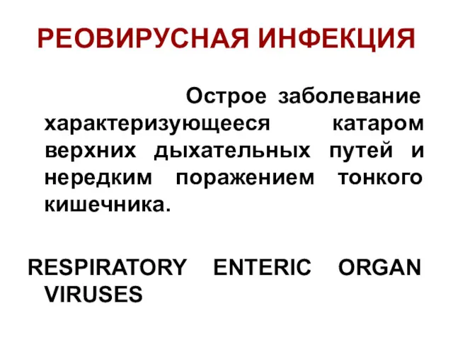 РЕОВИРУСНАЯ ИНФЕКЦИЯ Острое заболевание характеризующееся катаром верхних дыхательных путей и нередким поражением тонкого