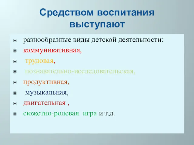 Средством воспитания выступают разнообразные виды детской деятельности: коммуникативная, трудовая, познавательно-исследовательская,