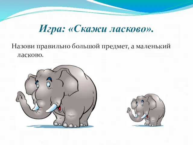 Игра: «Скажи ласково». Назови правильно большой предмет, а маленький ласково.