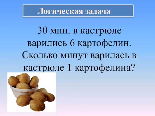 Логическая задача 30 мин. в кастрюле варились 6 картофелин. Сколько минут варилась в кастрюле 1 картофелина?