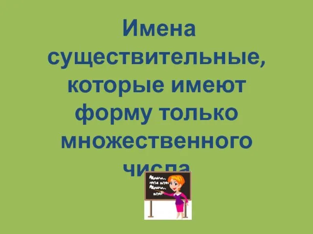 Имена существительные, которые имеют форму только множественного числа