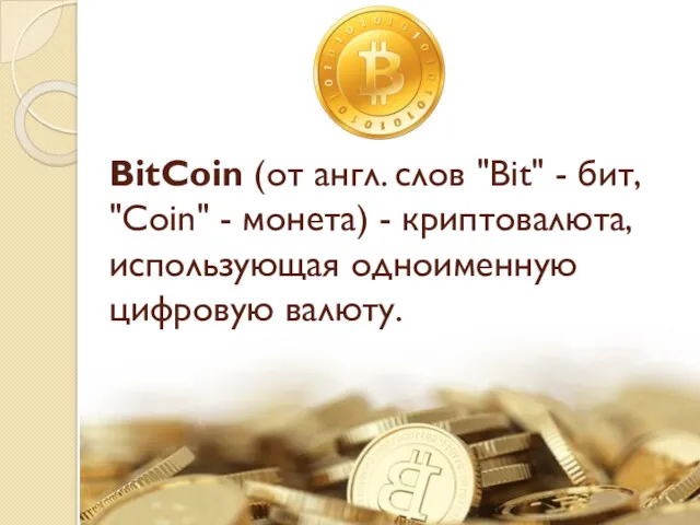 BitCoin (от англ. слов "Bit" - бит, "Coin" - монета) - криптовалюта, использующая одноименную цифровую валюту.