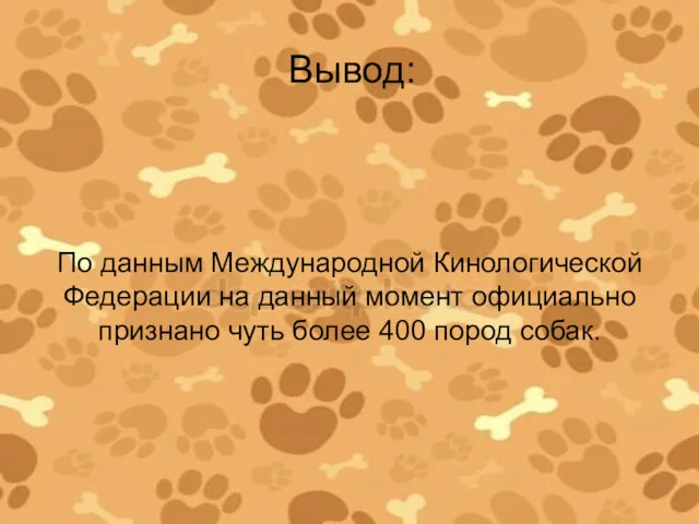 Вывод: По данным Международной Кинологической Федерации на данный момент официально признано чуть более 400 пород собак.