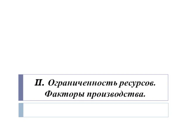 II. Ограниченность ресурсов. Факторы производства.