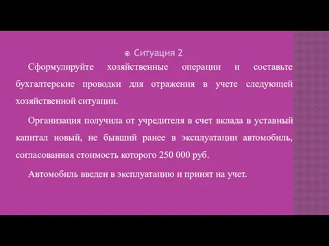 Ситуация 2 Сформулируйте хозяйственные операции и составьте бухгалтерские проводки для отражения в учете