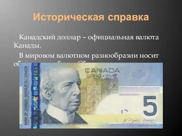 Историческая справка Канадский доллар – официальная валюта Канады. В мировом валютном разнообразии носит