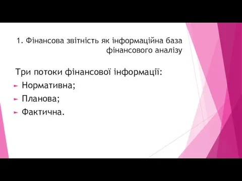 1. Фінансова звітність як інформаційна база фінансового аналізу Три потоки фінансової інформації: Нормативна; Планова; Фактична.