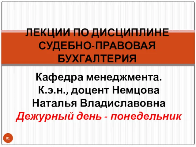 ЛЕКЦИИ ПО ДИСЦИПЛИНЕ СУДЕБНО-ПРАВОВАЯ БУХГАЛТЕРИЯ Кафедра менеджмента. К.э.н., доцент Немцова Наталья Владиславовна Дежурный день - понедельник