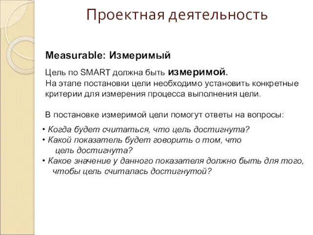 Проектная деятельность Measurable: Измеримый Цель по SMART должна быть измеримой. На этапе постановки