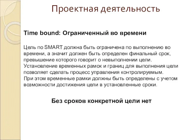 Проектная деятельность Time bound: Ограниченный во времени Цель по SMART должна быть ограничена