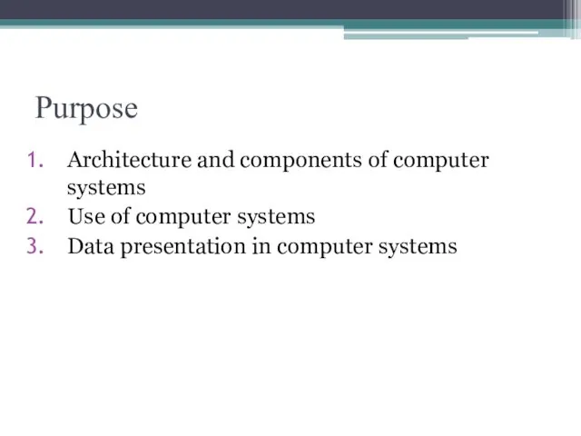 Purpose Architecture and components of computer systems Use of computer systems Data presentation in computer systems