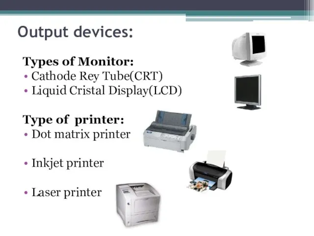 Output devices: Types of Monitor: Cathode Rey Tube(CRT) Liquid Cristal