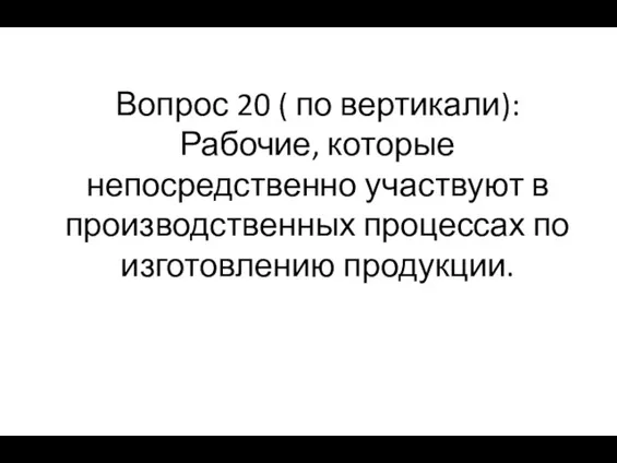 Вопрос 20 ( по вертикали): Рабочие, которые непосредственно участвуют в производственных процессах по изготовлению продукции.