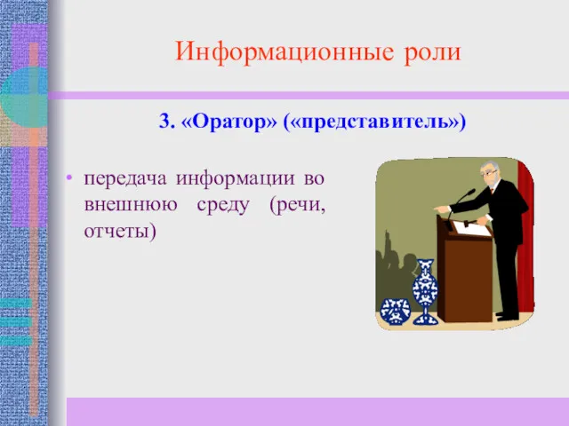 Информационные роли передача информации во внешнюю среду (речи, отчеты) 3. «Оратор» («представитель»)