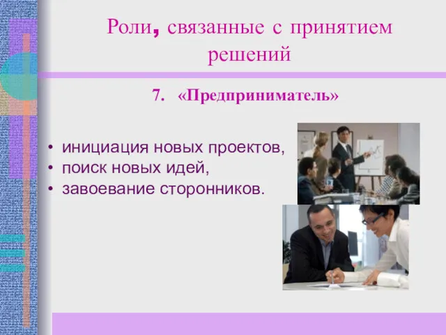 Роли, связанные с принятием решений инициация новых проектов, поиск новых идей, завоевание сторонников. 7. «Предприниматель»