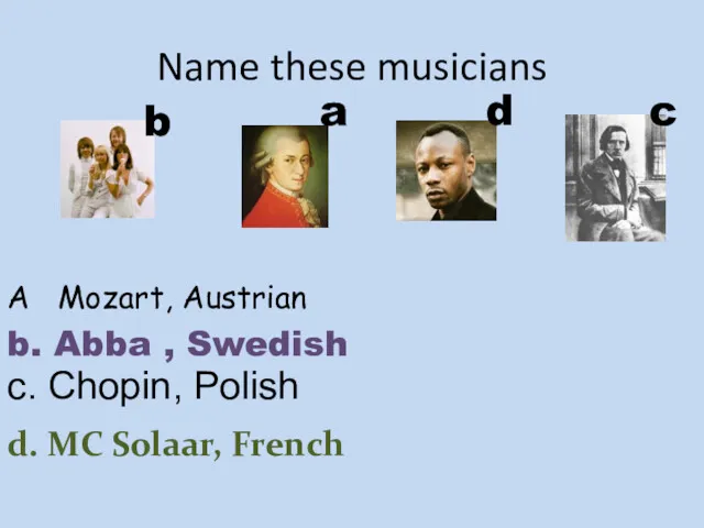 Name these musicians A Mozart, Austrian b. Abba , Swedish