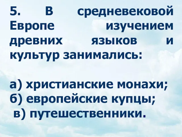 5. В средневековой Европе изучением древних языков и культур занимались: