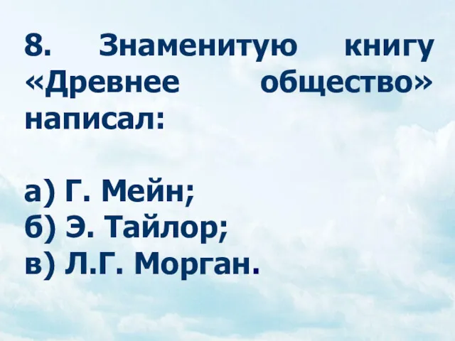 8. Знаменитую книгу «Древнее общество» написал: а) Г. Мейн; б) Э. Тайлор; в) Л.Г. Морган.