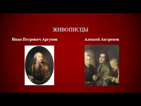 ЖИВОПИСЦЫ Иван Петрович Аргунов Алексей Антропов