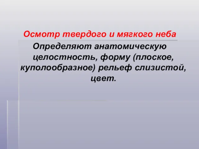 Осмотр твердого и мягкого неба Определяют анатомическую целостность, форму (плоское, куполообразное) рельеф слизистой, цвет.