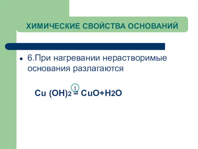 ХИМИЧЕСКИЕ СВОЙСТВА ОСНОВАНИЙ 6.При нагревании нерастворимые основания разлагаются Cu (OH)2 = CuO+H2O t