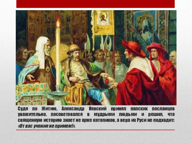 Судя по Житию, Александр Невский принял папских посланцев уважительно, посоветовался