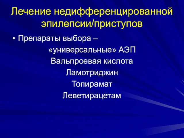 Лечение недифференцированной эпилепсии/приступов Препараты выбора – «универсальные» АЭП Вальпроевая кислота Ламотриджин Топирамат Леветирацетам