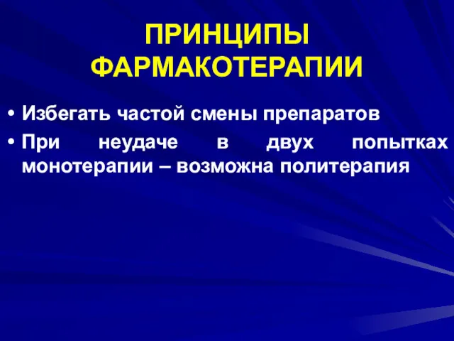 ПРИНЦИПЫ ФАРМАКОТЕРАПИИ Избегать частой смены препаратов При неудаче в двух попытках монотерапии – возможна политерапия