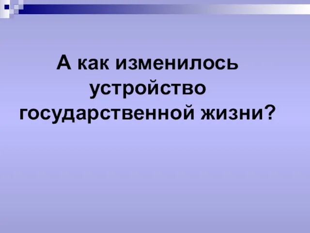 А как изменилось устройство государственной жизни?