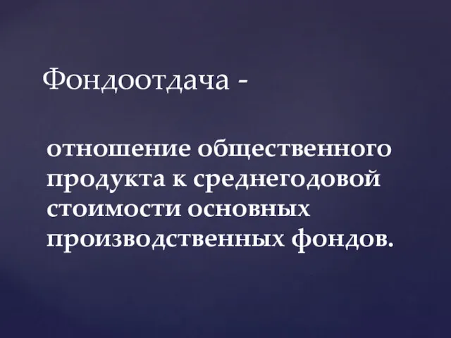 отношение общественного продукта к среднегодовой стоимости основных производственных фондов. Фондоотдача -