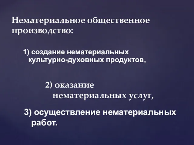 1) создание нематериальных культурно-духовных продуктов, Нематериальное общественное производство: 2) оказание нематериальных услуг, 3) осуществление нематериальных работ.