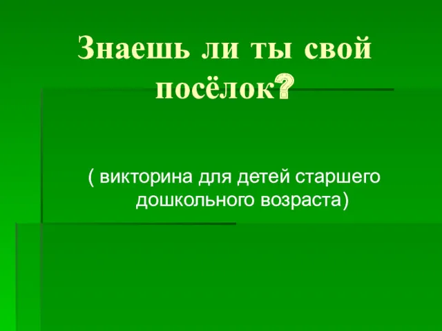 Знаешь ли ты свой посёлок? ( викторина для детей старшего дошкольного возраста)