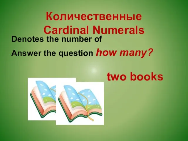 Количественные Cardinal Numerals Denotes the number of Answer the question how many? two books