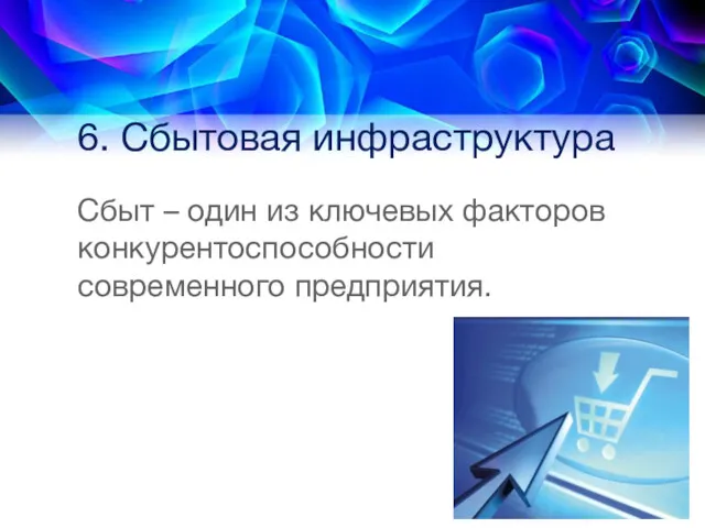 6. Сбытовая инфраструктура Сбыт – один из ключевых факторов конкурентоспособности современного предприятия.