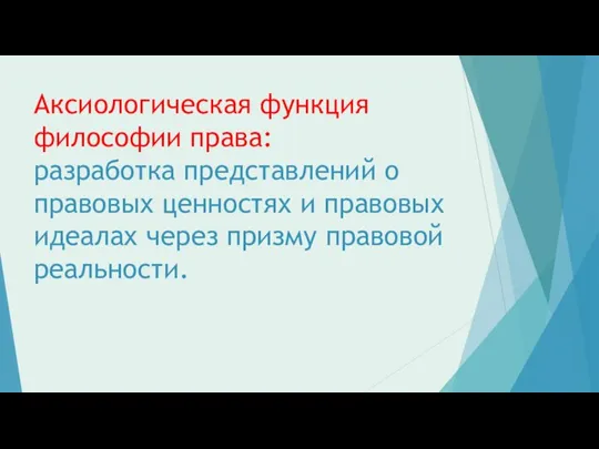 Аксиологическая функция философии права: разработка представлений о правовых ценностях и правовых идеалах через призму правовой реальности.