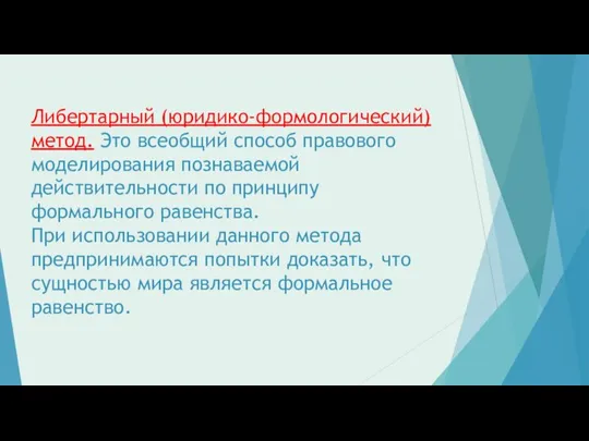 Либертарный (юридико-формологический) метод. Это всеобщий способ правового моделирования познаваемой действительности по принципу формального